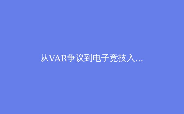 从VAR争议到电子竞技入奥：数字技术如何重塑现代体育生态